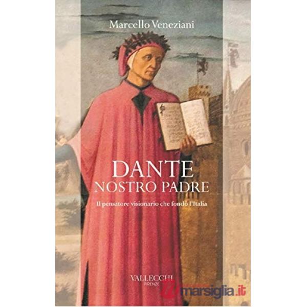 Dante, nostro padre. Il pensatore visionario che fondò l'Italia