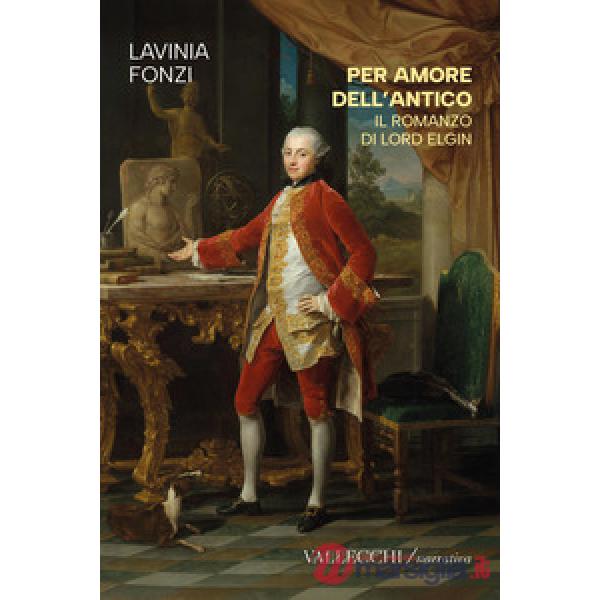Per amore dell'antico. Il romanzo di Lord Elgin. Ediz. integrale