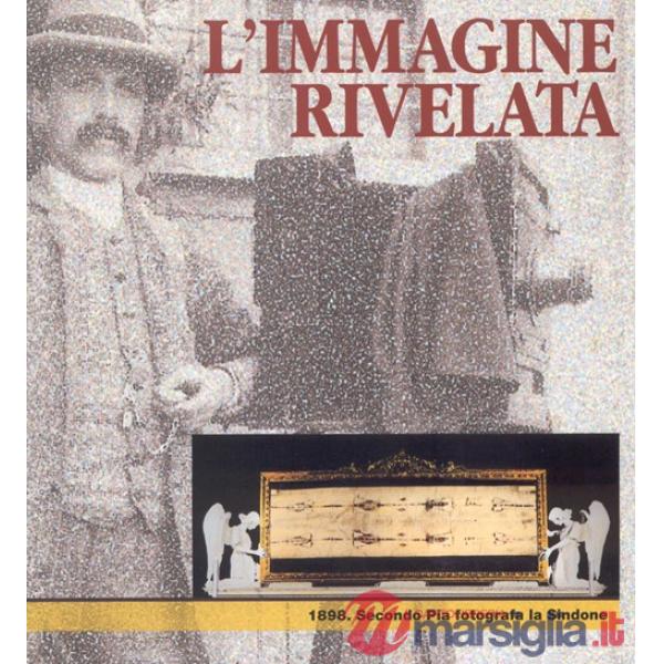 Immagine rivelata. 1898: Secondo Pia fotografa la Sindone. Catalogo della mostra (L')