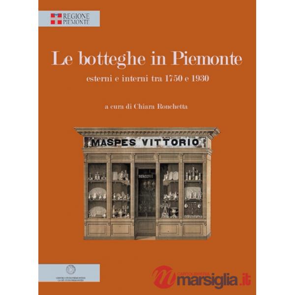 Botteghe in Piemonte. Esterni e interni tra 1750 e 1930. Ediz. illustrata (Le)