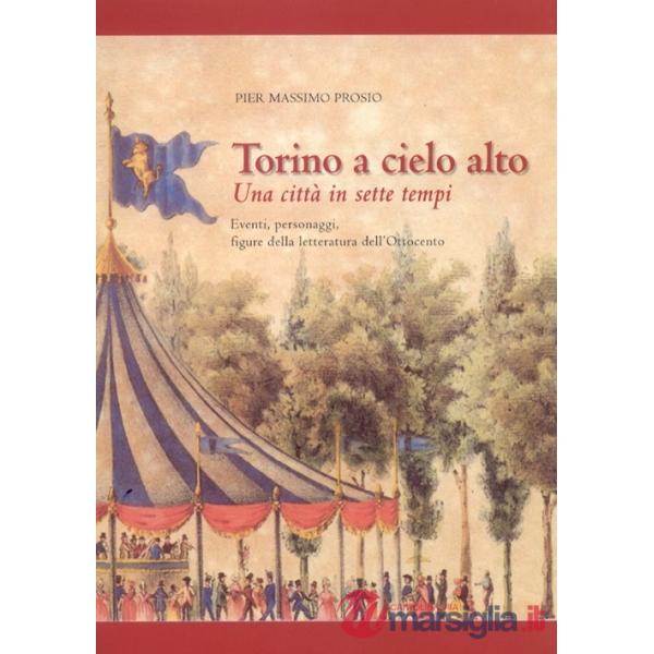 Torino a cielo alto. Una città in sette tempi. Eventi personaggi figure della letteratura dell'Ottocento