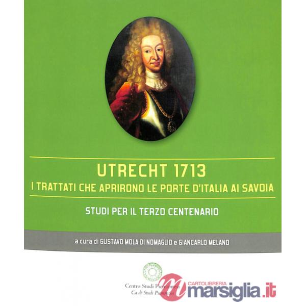 Utrecht 1713. I trattati che aprirono le porte d'Italia ai Savoia