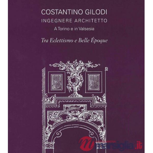 Costantino Gilodi ingegnere e architetto. A Torino e in Valsesia tra eclettismo e belle epoque. Ediz. illustrata