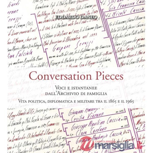 Conversation pieces. Voci e istantanee dall'Archivio di famiglia. Vita politica, diplomatica e militare tra il 1865 e il 1965. E