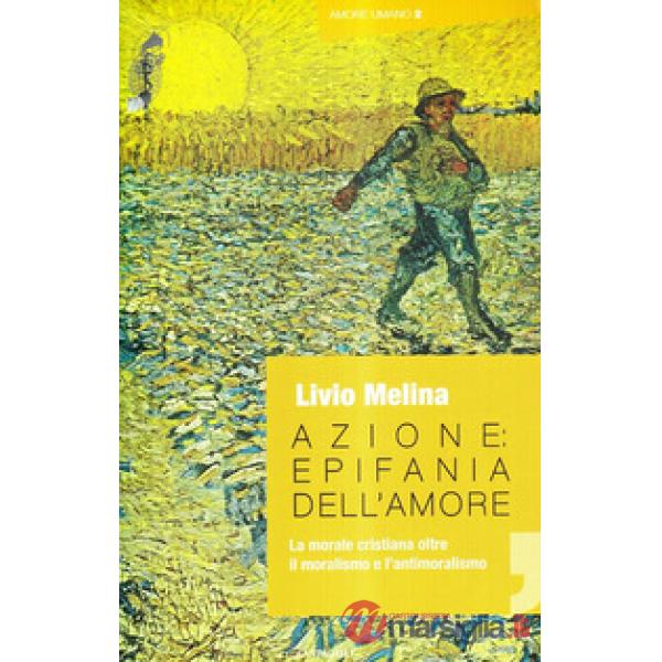 Azione. Epifania dell'amore. La morale cristiana oltre il moralismo e l'antimora
