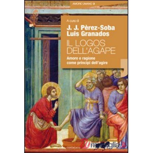 Logos dell'agape. Amore e ragione come principi dell'agire (Il)