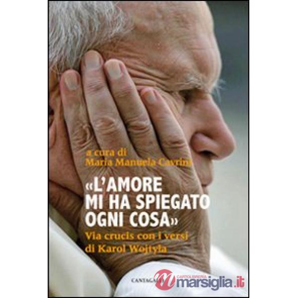 Amore mi ha spiegato ogni cosa. Via crucis con i versi di Karol Wojtyla (L')