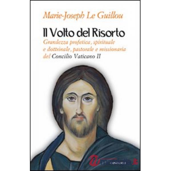 Volto del Risorto. Grandezza profetica, spirituale e dottrinale, pastorale e missionaria del Concilio Vaticano II (Il)