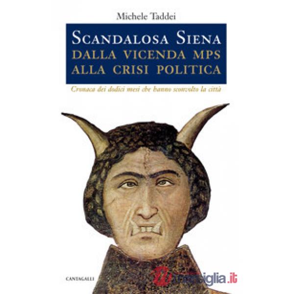 Scandalosa Siena. Dalla vicenda Mps alla crisi politica. Cronaca dei dodici mesi