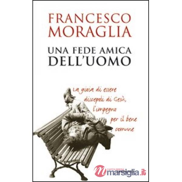 Fede amica dell'uomo. La gioia di essere discepoli di Gesù, l'impegno per il ben