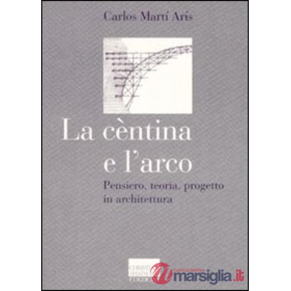 Cèntina e l'arco. Pensiero, teoria, progetto in architettura. Ediz. illustrata (La)