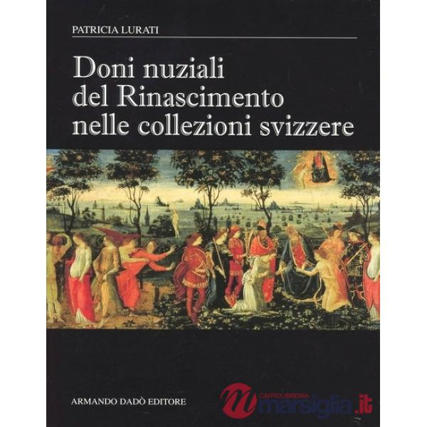 Doni nuziali del Rinascimento nelle collezioni Svizzere. Ediz. illustrata