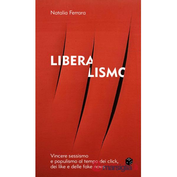 Liberalismo. Vincere sessismo e populismo al tempo dei click, dei like e delle fake news