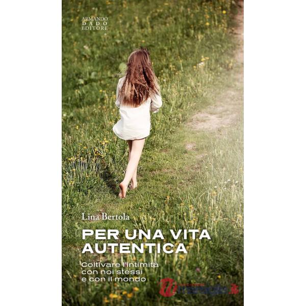 Per una vita autentica. Coltivare l'intimità con noi stessi e con il mondo