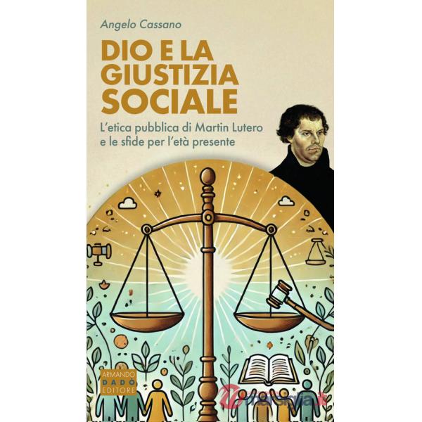 Dio e la giustizia sociale. L'etica pubblica di Martin Lutero e le sfide per l'età presente