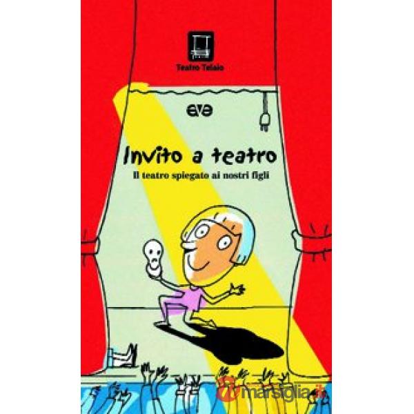 Invito a teatro. Il teatro spiegato ai nostri figli. Ediz. illustrata