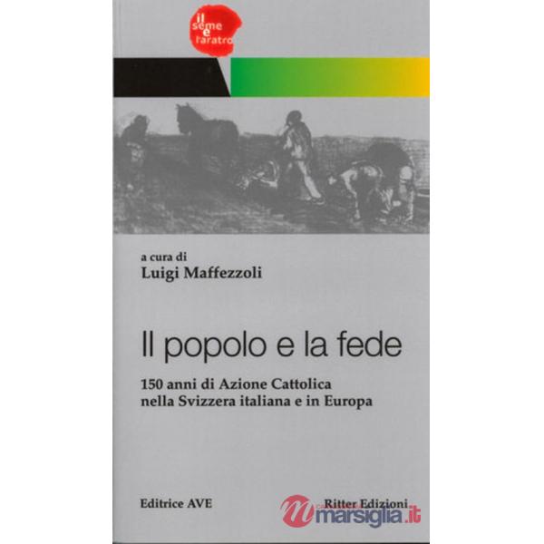 Popolo e la fede. 150 anni di Azione Cattolica nella Svizzera italiana e in Europa (Il)