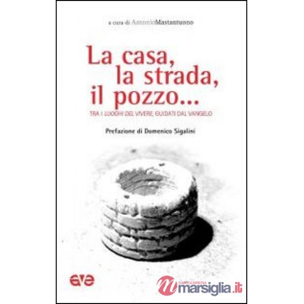 Casa, la strada, il pozzo... Tra i luoghi del vivere, guidati dal Vangelo (La)