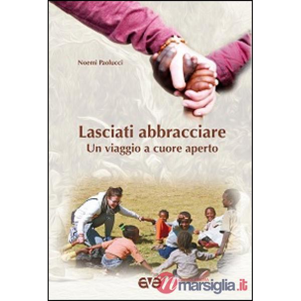 Lasciati abbracciare. Un viaggio a cuore aperto