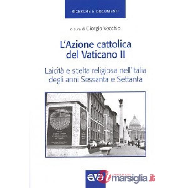 Azione cattolica del Vaticano II. Laicità e scelta religiosa nell'Italia degli anni Sessanta e Settanta (L')