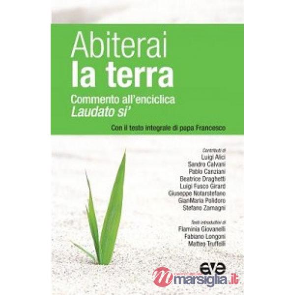 Abiterai la terra. Commento all'enciclica «Laudato si'» con il testo integrale di papa Francesco