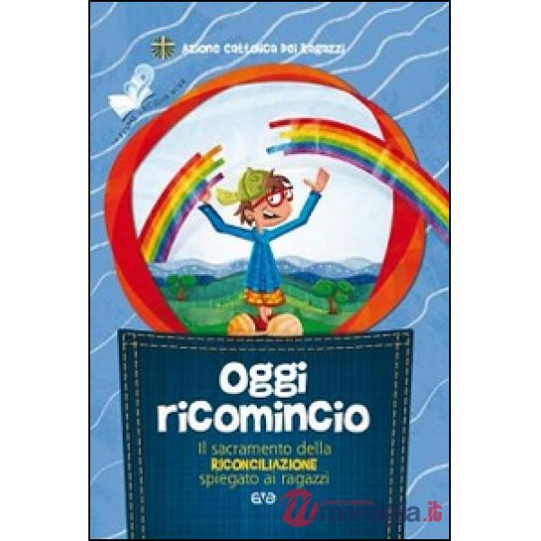 Oggi ricomincio. Il sacramento della riconciliazione spiegato ai ragazzi