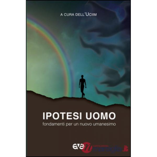 Ipotesi uomo. Fondamenti per un nuovo umanesimo