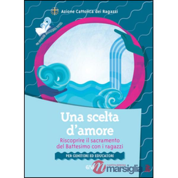 Scelta d'amore. Riscoprire il sacramento del battesimo con i ragazzi. Per genitori ed educatori (Una)