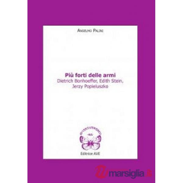 Più forti delle armi. Dietrich Bonhoeffer, Edith Stein, Jerzy Popieluszko