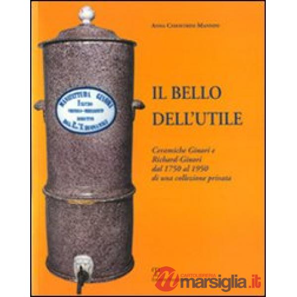 Bello dell'utile. Ceramiche Ginori e Richard-Ginori dal 1750 al 1950 (Il)