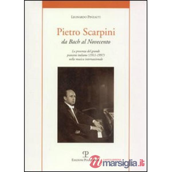 Pietro Scarpini. Da Bach al Novecento. La presenza del grande pianista italiano (1911-1997) internazionale