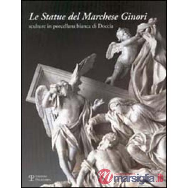 Statue del marchese Ginori. Sculture in porcellana bianca di Doccia. Catalogo della mostra (Firenze, 26 settembre-5 ottobre 2003