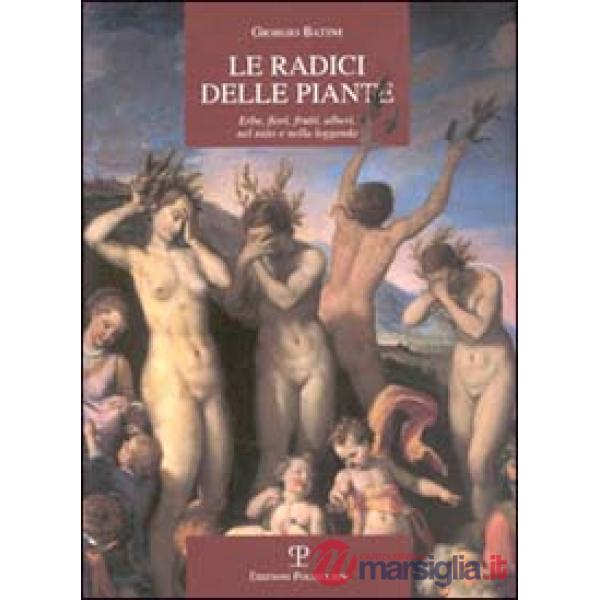 Radici delle piante. Erbe, fiori, frutti, alberi, nel mito e nella leggenda (Le)