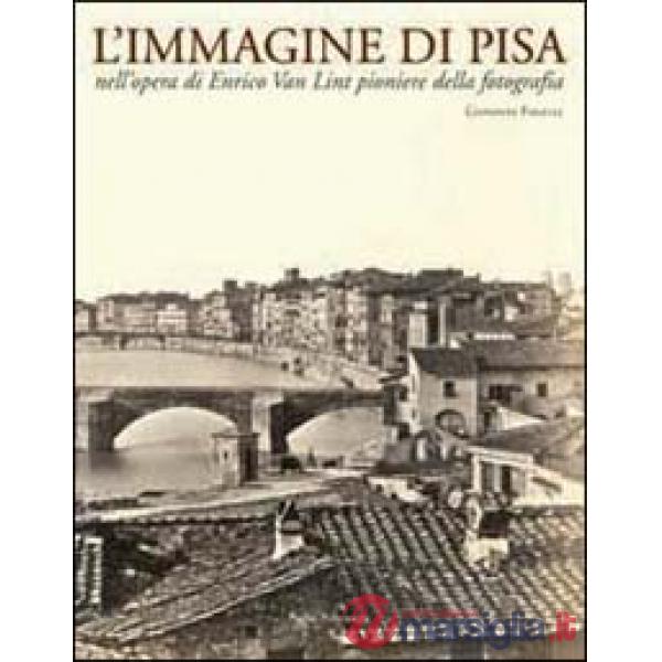 Immagine di Pisa nell'opera di Enrico Van Lint pioniere della fotografia. Catalogo della mostra (Pisa, 7 maggio-6 giugno 2004) (