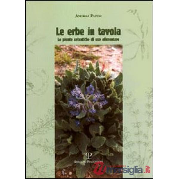 Erbe in tavola. Piante selvatiche di uso alimentare (Le)