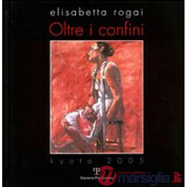Elisabetta Rogai. Oltre i confini. Kyoto 2005. Ediz. italiana e inglese