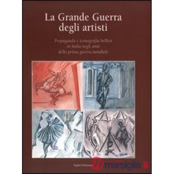 Grande guerra degli artisti. Propaganda e iconografia bellica in Italia negli anni della prima guerra mondiale (La)