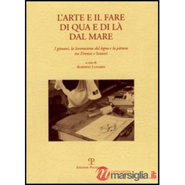 Arte e il fare di qua e di là dal mare. I giovani, la lavorazione del legno e la pittura tra Firenze e Scutari (L')