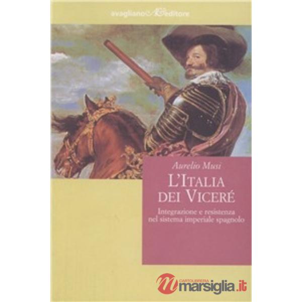 Italia dei viceré. Integrazione e resistenza nel sistema imperiale spagnolo (L')