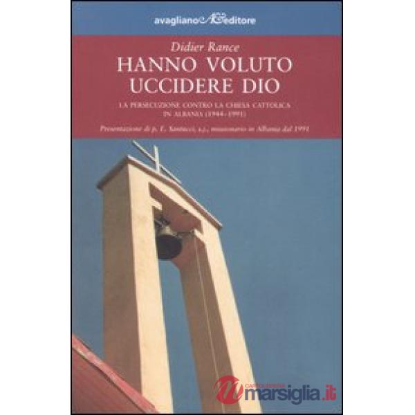 Hanno voluto uccidere Dio. La persecuzione contro la chiesa cattolica in Albania