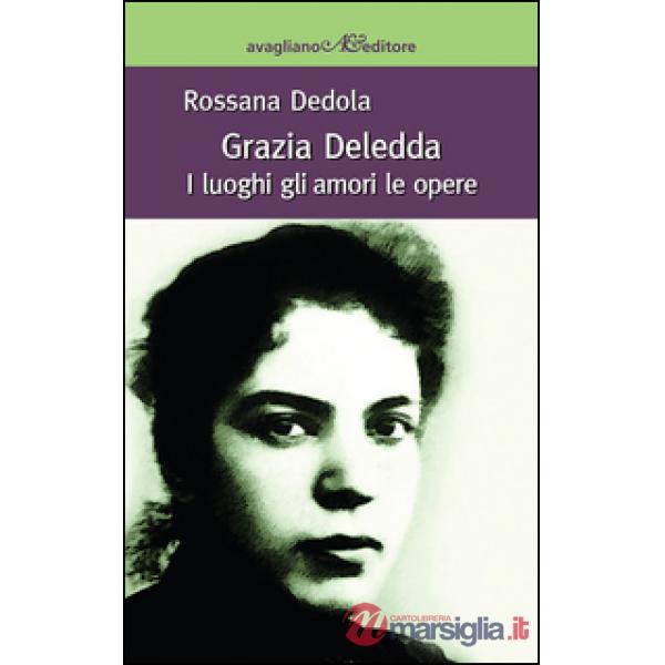 Grazia Deledda. I luoghi gli amori le opere