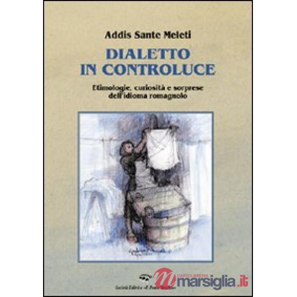 Dialetto in controluce. Etimologie, curiosità e sorprese dell'idioma romagnolo