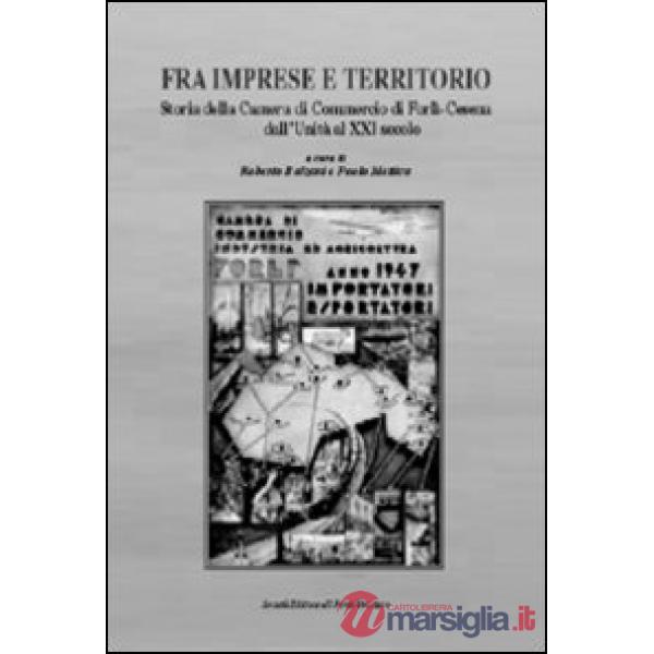 Fra imprese e territorio. Storia della Camera di Commercio di Forlì-Cesena dall'Unità al XXI secolo
