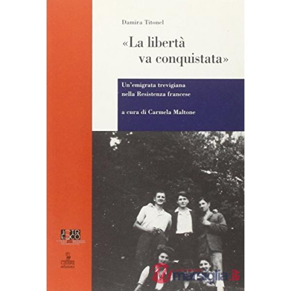 Libertà va conquistata. Un'emigrata trevigiana nella resistenza francese (La)
