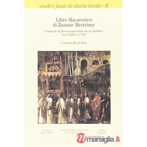 Libro macaronico di Zuanne Mestriner. Cronache di Treviso raccontate da un barbi