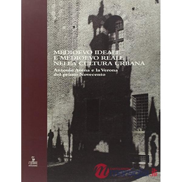 Medioevo ideale e Medioevo reale nella cultura urbana. Antonio Avena e la Verona del primo Novecento