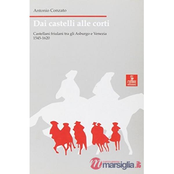 Dai castelli alle corti. Castellani friulani tra gli Asburgo e Venezia 1545-1620