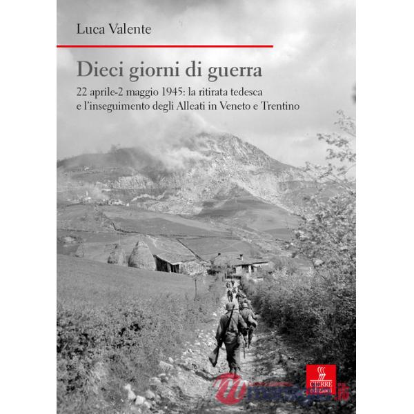 Dieci giorni di guerra. 22 aprile-2 maggio 1945: la ritirata tedesca e l'inseguimento degli alleati in Veneto e Trentino