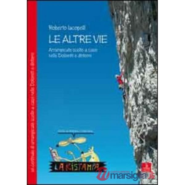 Altre vie. Arrampicate scelte a caso nelle Dolomiti e dintorni (Le)