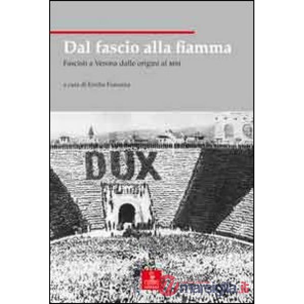 Dal fascio alla fiamma. Fascisti a Verona dalle origini al MSI